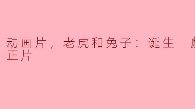 请问《老虎和兔子：诞生 劇場版，正片》的主要故事情节是什么？
